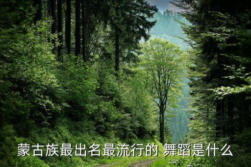 蒙古族最出名最流行的 舞蹈是什么