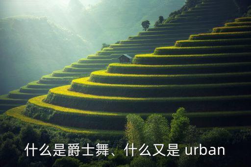 什么是爵士舞、什么又是 urban