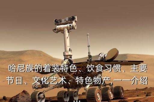  哈尼族的着装特色、饮食习惯、主要节日、文化艺术、特色物产,一一介绍...