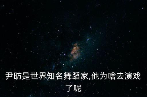 尹昉是世界知名舞蹈家,他为啥去演戏了呢