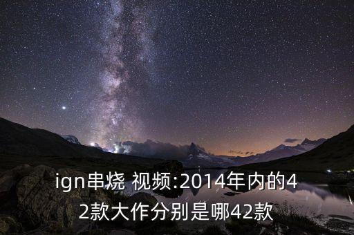 ign串烧 视频:2014年内的42款大作分别是哪42款