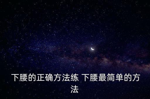  下腰的正确方法练 下腰最简单的方法