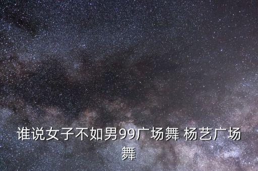 谁说女子不如男99广场舞 杨艺广场舞