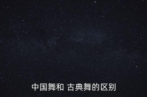中国舞和 古典舞的区别