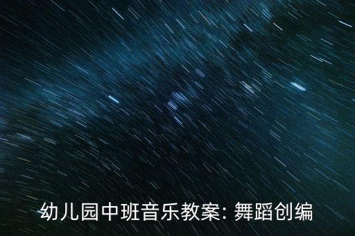 幼儿园中班音乐教案: 舞蹈创编