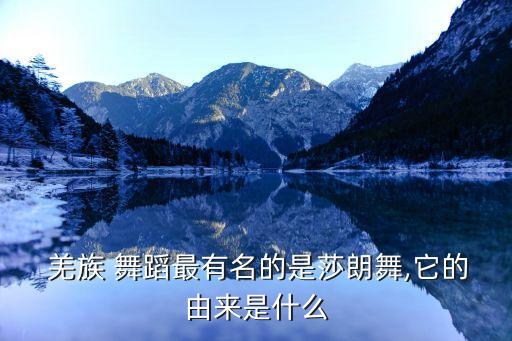 羌族 舞蹈最有名的是莎朗舞,它的由来是什么
