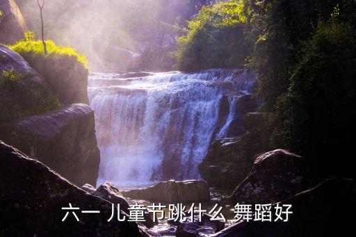 六一 儿童节跳什么 舞蹈好