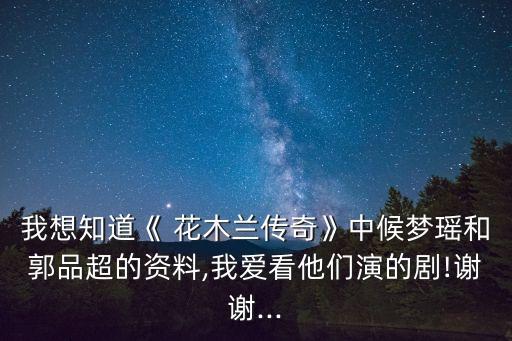 我想知道《 花木兰传奇》中候梦瑶和郭品超的资料,我爱看他们演的剧!谢谢...