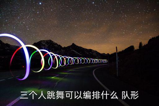 三个人跳舞可以编排什么 队形