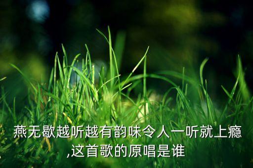  燕无歇越听越有韵味令人一听就上瘾,这首歌的原唱是谁