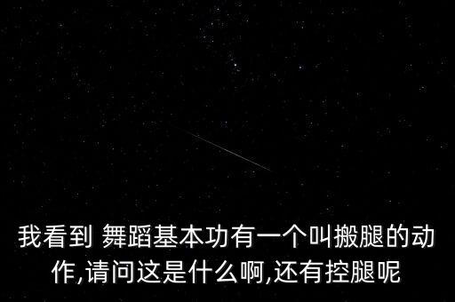 我看到 舞蹈基本功有一个叫搬腿的动作,请问这是什么啊,还有控腿呢