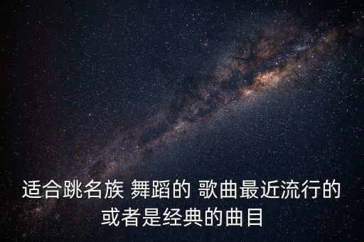 适合跳名族 舞蹈的 歌曲最近流行的或者是经典的曲目