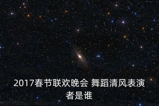 2017春节联欢晚会 舞蹈清风表演者是谁
