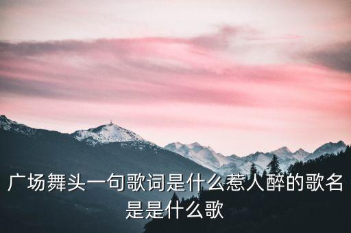 广场舞头一句歌词是什么惹人醉的歌名是是什么歌