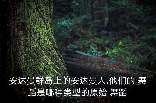 安达曼群岛上的安达曼人,他们的 舞蹈是哪种类型的原始 舞蹈