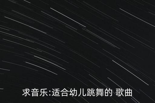 求音乐:适合幼儿跳舞的 歌曲