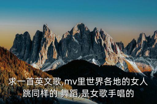 求一首英文歌,mv里世界各地的女人跳同样的 舞蹈,是女歌手唱的