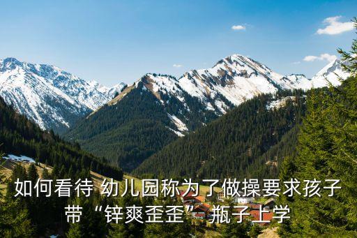 如何看待 幼儿园称为了做操要求孩子带“锌爽歪歪” 瓶子上学