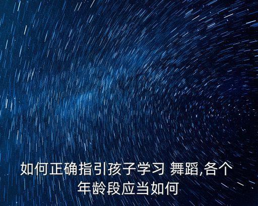 如何正确指引孩子学习 舞蹈,各个 年龄段应当如何