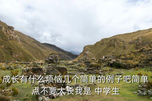 成长有什么烦恼几个简单的例子吧简单点不要太长我是 中学生