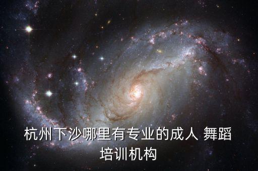  杭州下沙哪里有专业的成人 舞蹈 培训机构