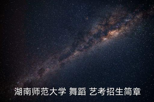  湖南师范大学 舞蹈 艺考招生简章