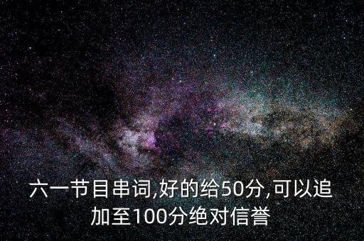 六一节目串词,好的给50分,可以追加至100分绝对信誉