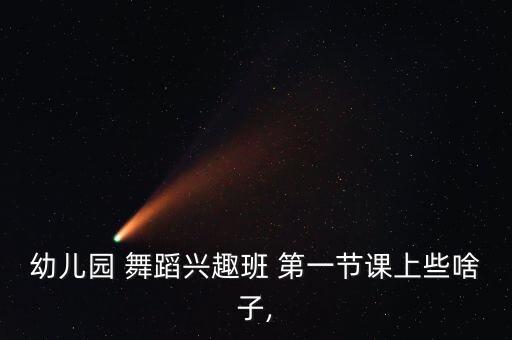 幼儿园 舞蹈兴趣班 第一节课上些啥子,