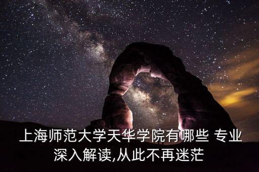  上海师范大学天华学院有哪些 专业深入解读,从此不再迷茫