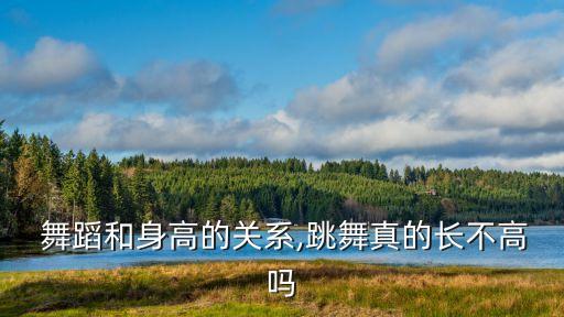  舞蹈和身高的关系,跳舞真的长不高吗