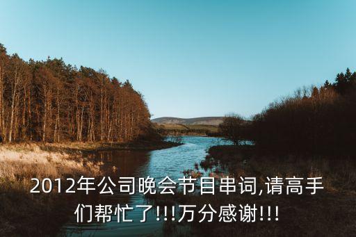 2012年公司晚会节目串词,请高手们帮忙了!!!万分感谢!!!