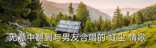 无意中翻到与男友合唱的 红尘 情歌