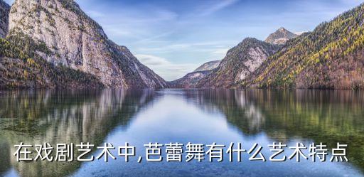 在戏剧艺术中,芭蕾舞有什么艺术特点