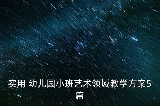 实用 幼儿园小班艺术领域教学方案5篇