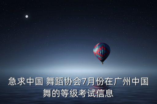 急求中国 舞蹈协会7月份在广州中国舞的等级考试信息