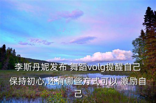 李斯丹妮发布 舞蹈volg提醒自己保持初心,还有哪些方式可以 激励自己
