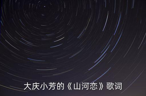 大庆小芳的《山河恋》歌词
