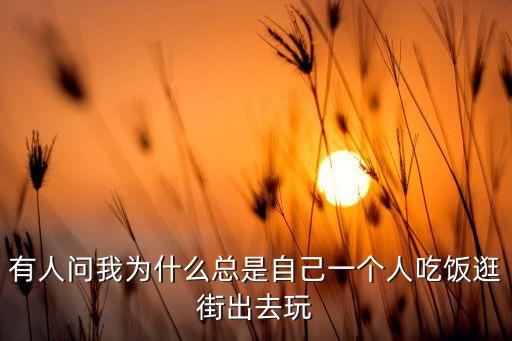 有人问我为什么总是自己一个人吃饭逛街出去玩