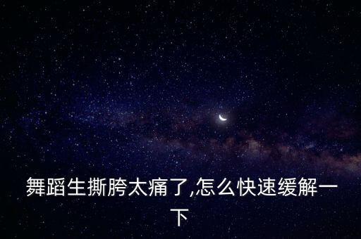  舞蹈生撕胯太痛了,怎么快速缓解一下