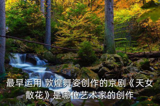 最早运用 敦煌舞姿创作的京剧《天女散花》是哪位艺术家的创作