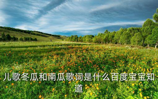 儿歌冬瓜和南瓜歌词是什么百度宝宝知道