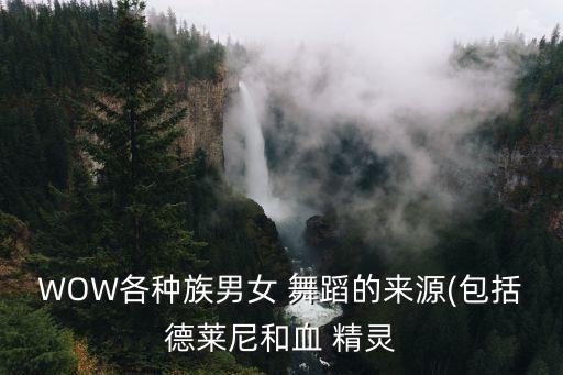 WOW各种族男女 舞蹈的来源(包括德莱尼和血 精灵