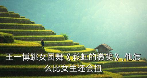 王一博跳女团舞《彩虹的微笑》,他怎么比女生还会扭