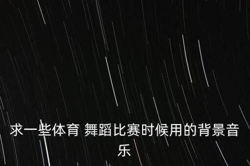 求一些体育 舞蹈比赛时候用的背景音乐