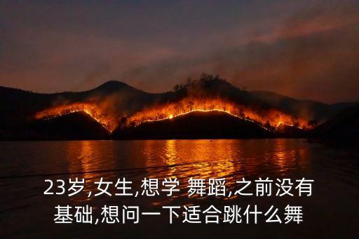 23岁,女生,想学 舞蹈,之前没有基础,想问一下适合跳什么舞