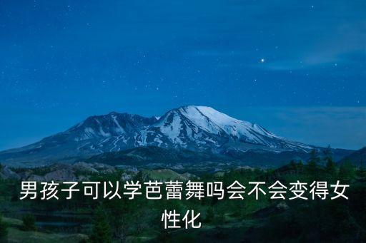  男孩子可以学芭蕾舞吗会不会变得女性化