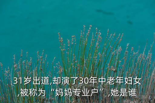 31岁出道,却演了30年中老年妇女,被称为“妈妈专业户”,她是谁