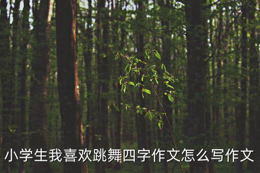 小学生我喜欢跳舞四字作文怎么写作文