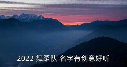 2022 舞蹈队 名字有创意好听