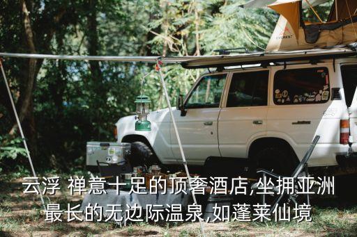 云浮 禅意十足的顶奢酒店,坐拥亚洲最长的无边际温泉,如蓬莱仙境